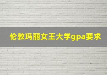 伦敦玛丽女王大学gpa要求