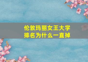 伦敦玛丽女王大学排名为什么一直掉