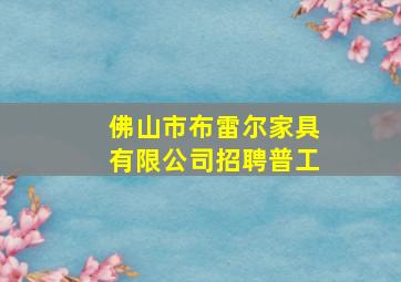 佛山市布雷尔家具有限公司招聘普工