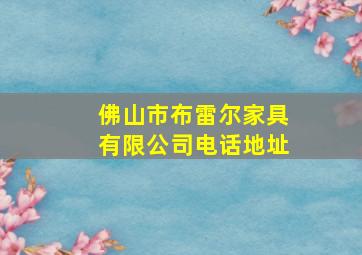 佛山市布雷尔家具有限公司电话地址