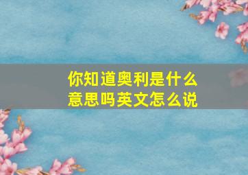 你知道奥利是什么意思吗英文怎么说