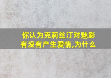 你认为克莉丝汀对魅影有没有产生爱情,为什么