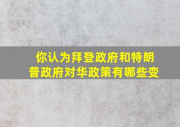 你认为拜登政府和特朗普政府对华政策有哪些变