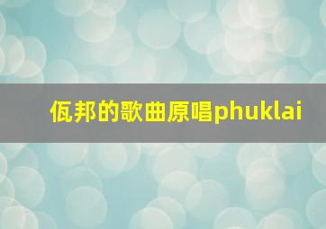 佤邦的歌曲原唱phuklai