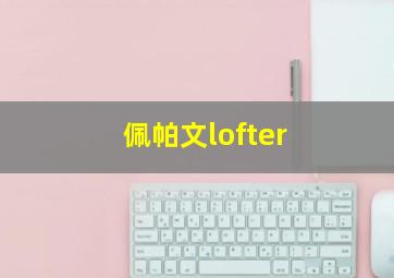 佩帕文lofter