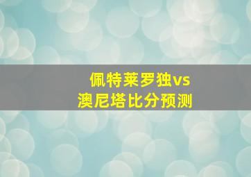 佩特莱罗独vs澳尼塔比分预测