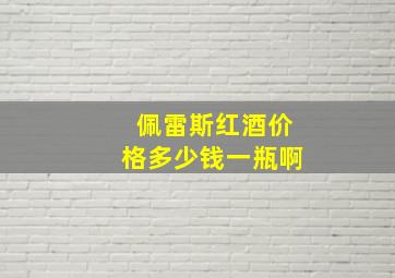 佩雷斯红酒价格多少钱一瓶啊