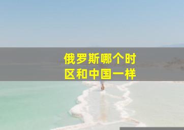 俄罗斯哪个时区和中国一样