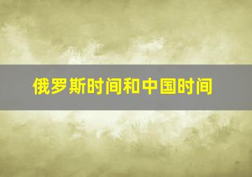 俄罗斯时间和中国时间