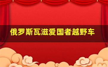 俄罗斯瓦滋爱国者越野车