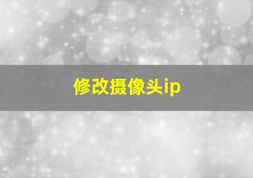 修改摄像头ip