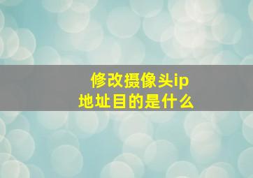 修改摄像头ip地址目的是什么