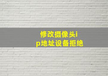 修改摄像头ip地址设备拒绝