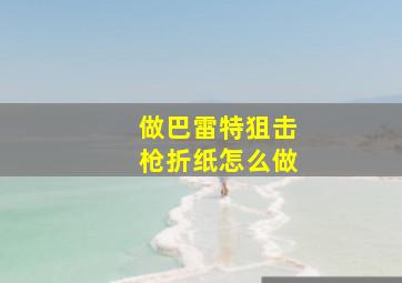 做巴雷特狙击枪折纸怎么做