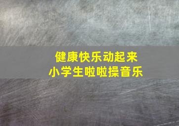 健康快乐动起来小学生啦啦操音乐