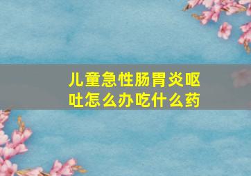 儿童急性肠胃炎呕吐怎么办吃什么药