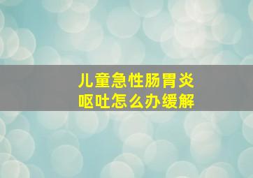 儿童急性肠胃炎呕吐怎么办缓解