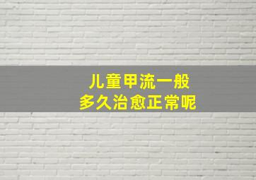 儿童甲流一般多久治愈正常呢