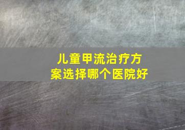 儿童甲流治疗方案选择哪个医院好