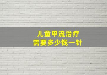 儿童甲流治疗需要多少钱一针