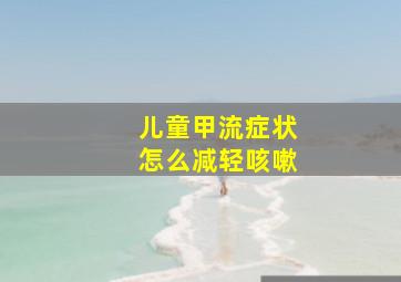 儿童甲流症状怎么减轻咳嗽