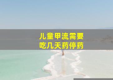 儿童甲流需要吃几天药停药