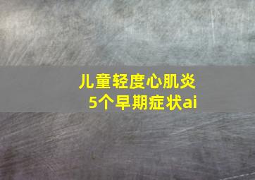 儿童轻度心肌炎5个早期症状ai