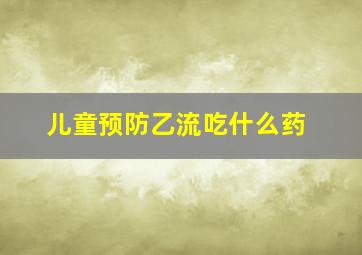 儿童预防乙流吃什么药