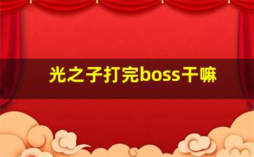 光之子打完boss干嘛