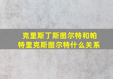 克里斯丁斯图尔特和帕特里克斯图尔特什么关系