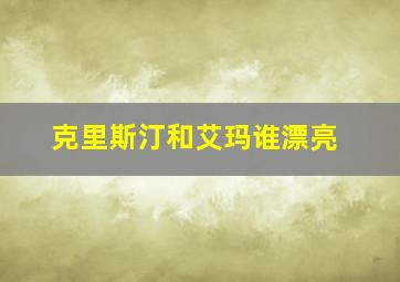 克里斯汀和艾玛谁漂亮