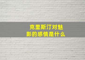 克里斯汀对魅影的感情是什么