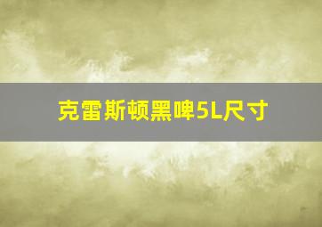 克雷斯顿黑啤5L尺寸