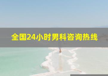 全国24小时男科咨询热线