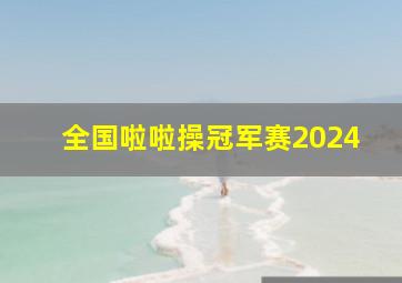 全国啦啦操冠军赛2024