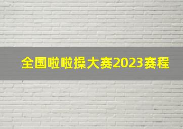 全国啦啦操大赛2023赛程