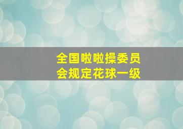 全国啦啦操委员会规定花球一级