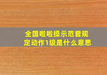 全国啦啦操示范套规定动作1级是什么意思