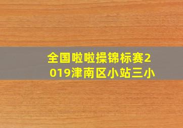 全国啦啦操锦标赛2019津南区小站三小