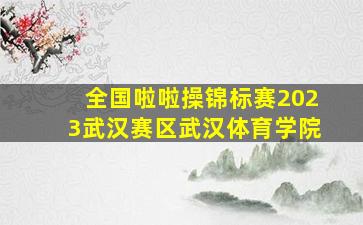 全国啦啦操锦标赛2023武汉赛区武汉体育学院