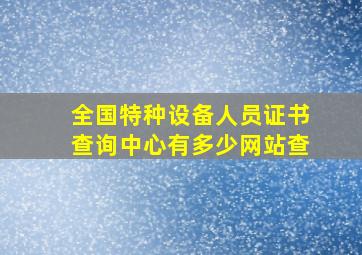 全国特种设备人员证书查询中心有多少网站查