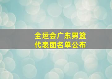 全运会广东男篮代表团名单公布