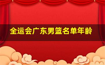 全运会广东男篮名单年龄