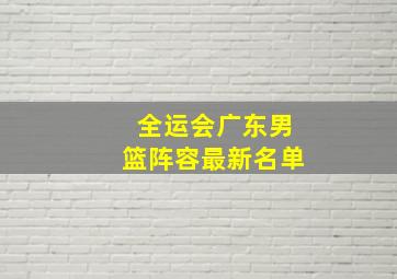 全运会广东男篮阵容最新名单