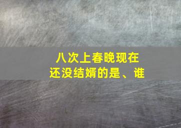 八次上春晚现在还没结婿的是、谁