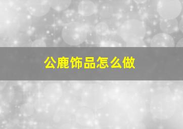 公鹿饰品怎么做