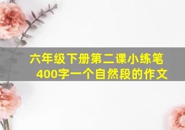 六年级下册第二课小练笔400字一个自然段的作文