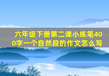 六年级下册第二课小练笔400字一个自然段的作文怎么写