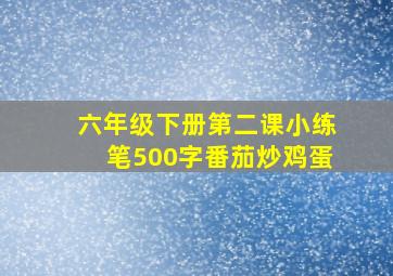 六年级下册第二课小练笔500字番茄炒鸡蛋