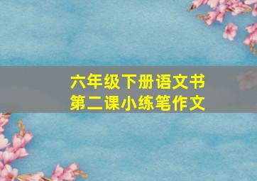 六年级下册语文书第二课小练笔作文